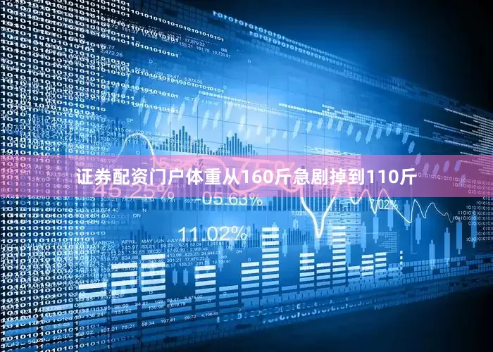 证券配资门户体重从160斤急剧掉到110斤