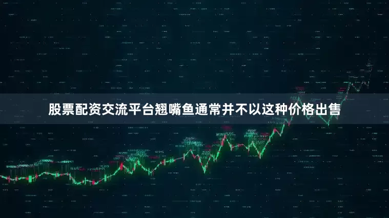 股票配资交流平台翘嘴鱼通常并不以这种价格出售
