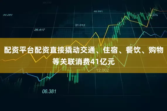 配资平台配资直接撬动交通、住宿、餐饮、购物等关联消费41亿元