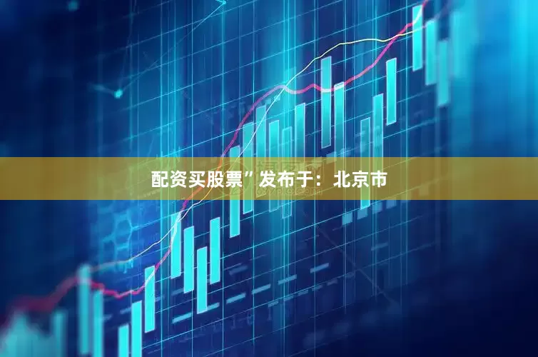 配资买股票”发布于：北京市