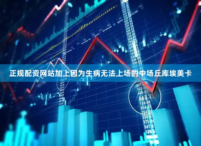 正规配资网站加上因为生病无法上场的中场丘库埃美卡