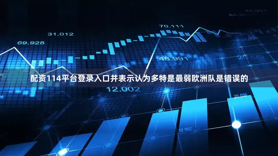 配资114平台登录入口并表示认为多特是最弱欧洲队是错误的