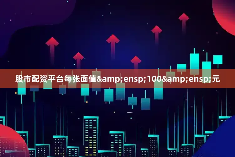 股市配资平台每张面值&ensp;100&ensp;元