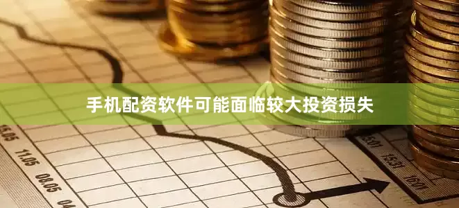 手机配资软件可能面临较大投资损失