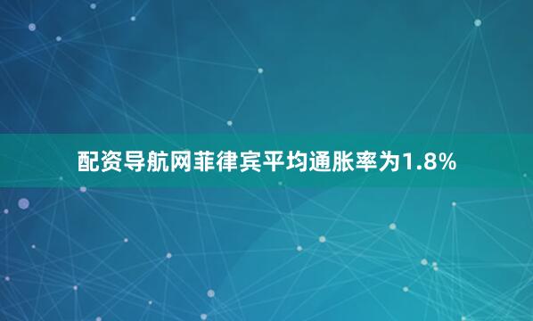 配资导航网菲律宾平均通胀率为1.8%