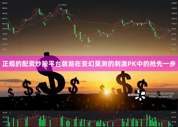 正规的配资炒股平台就能在变幻莫测的刺激PK中的抢先一步