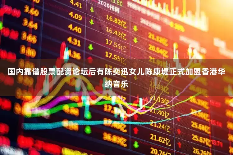 国内靠谱股票配资论坛后有陈奕迅女儿陈康堤正式加盟香港华纳音乐