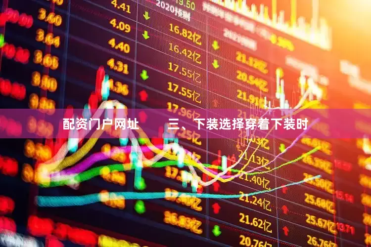 配资门户网址        三、下装选择穿着下装时