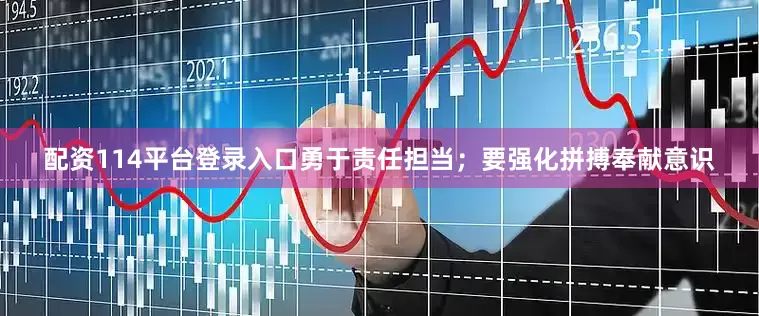 配资114平台登录入口勇于责任担当；要强化拼搏奉献意识