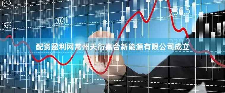 配资盈利网常州天衍嘉合新能源有限公司成立