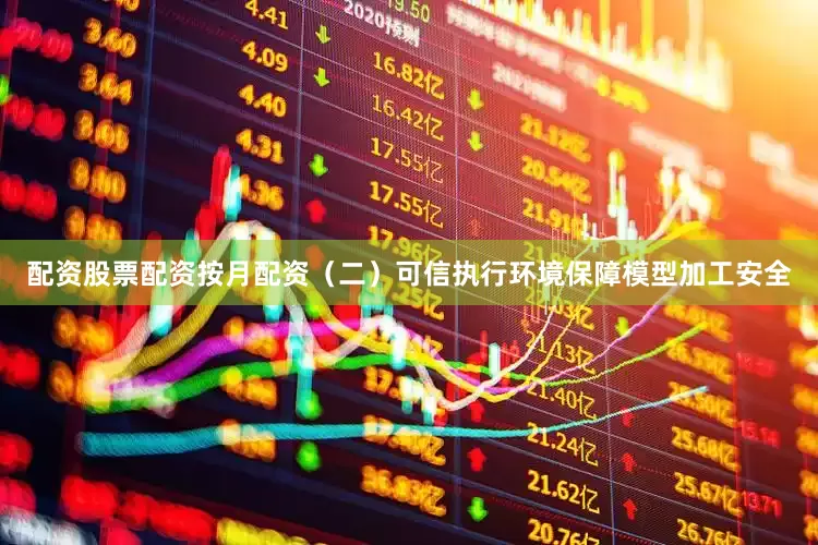 配资股票配资按月配资　　（二）可信执行环境保障模型加工安全
