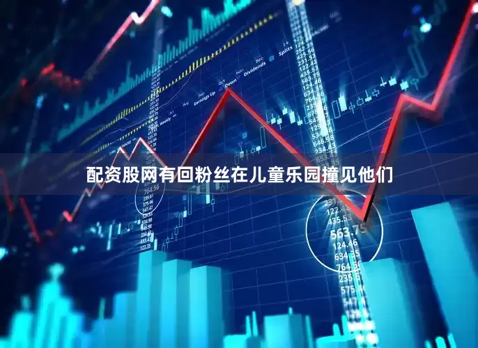 配资股网有回粉丝在儿童乐园撞见他们