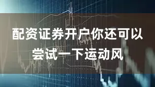配资证券开户你还可以尝试一下运动风