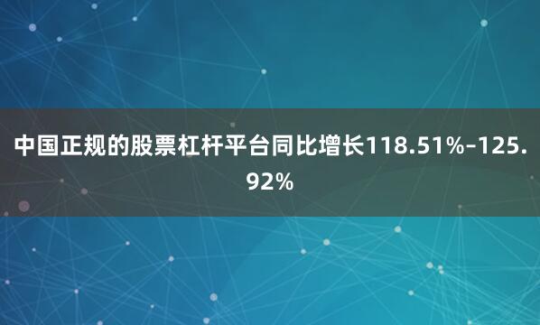 中国正规的股票杠杆平台同比增长118.51%–125.92%