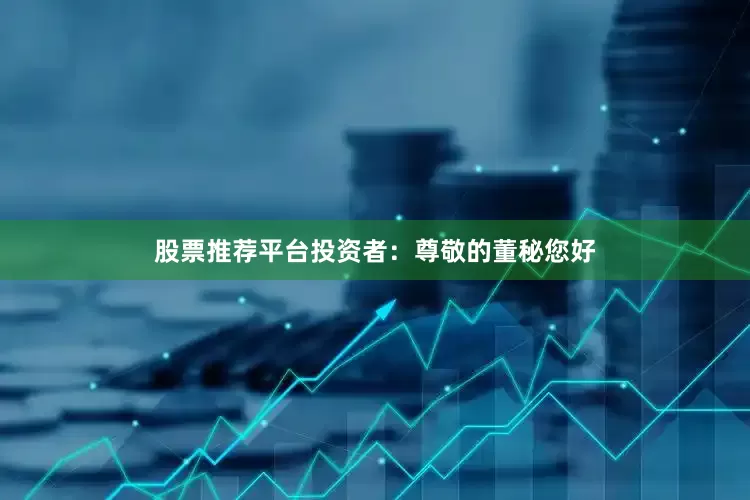 股票推荐平台　　投资者：尊敬的董秘您好