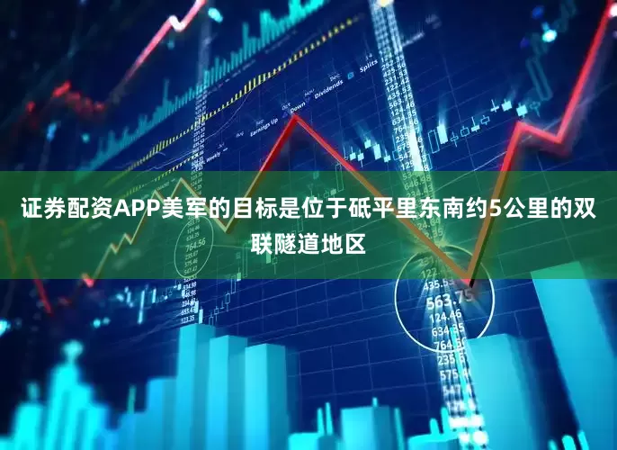 证券配资APP美军的目标是位于砥平里东南约5公里的双联隧道地区