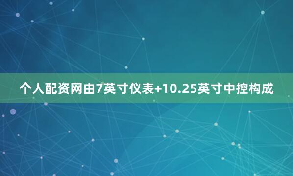 个人配资网由7英寸仪表+10.25英寸中控构成