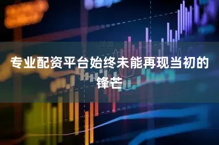 专业配资平台始终未能再现当初的锋芒