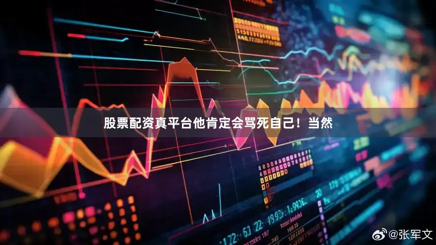 股票配资真平台他肯定会骂死自己！当然