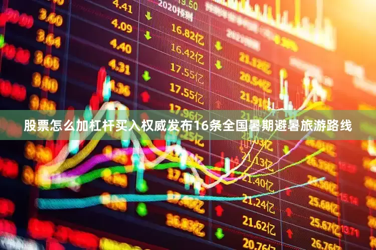股票怎么加杠杆买入权威发布16条全国暑期避暑旅游路线