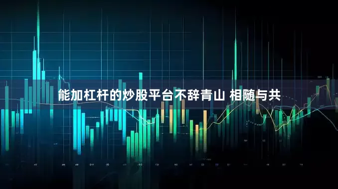 能加杠杆的炒股平台不辞青山 相随与共