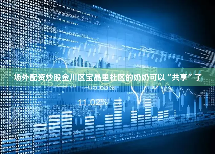 场外配资炒股金川区宝晶里社区的奶奶可以“共享”了