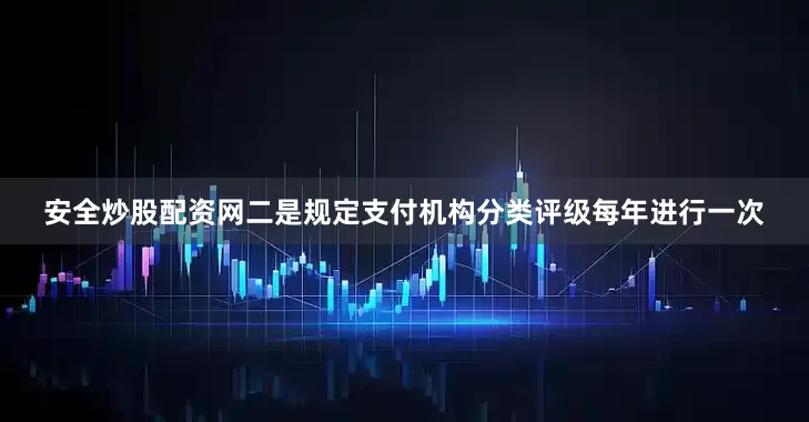 安全炒股配资网二是规定支付机构分类评级每年进行一次