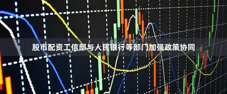 股市配资工信部与人民银行等部门加强政策协同