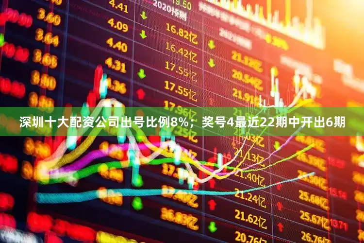 深圳十大配资公司出号比例8%；　　奖号4最近22期中开出6期