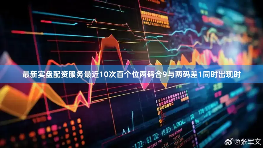 最新实盘配资服务最近10次百个位两码合9与两码差1同时出现时