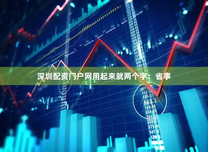深圳配资门户网用起来就两个字：省事