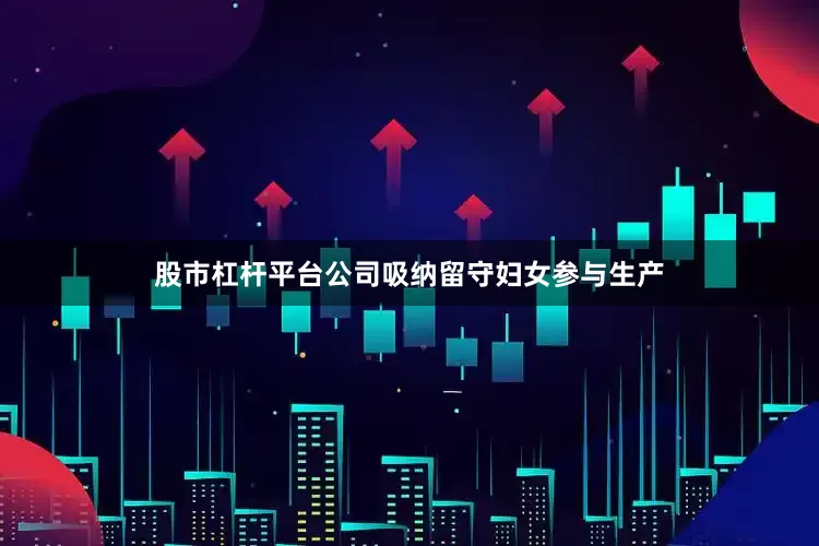 股市杠杆平台公司吸纳留守妇女参与生产