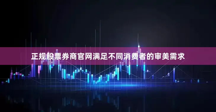 正规股票券商官网满足不同消费者的审美需求