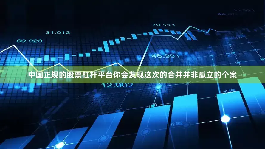 中国正规的股票杠杆平台你会发现这次的合并并非孤立的个案