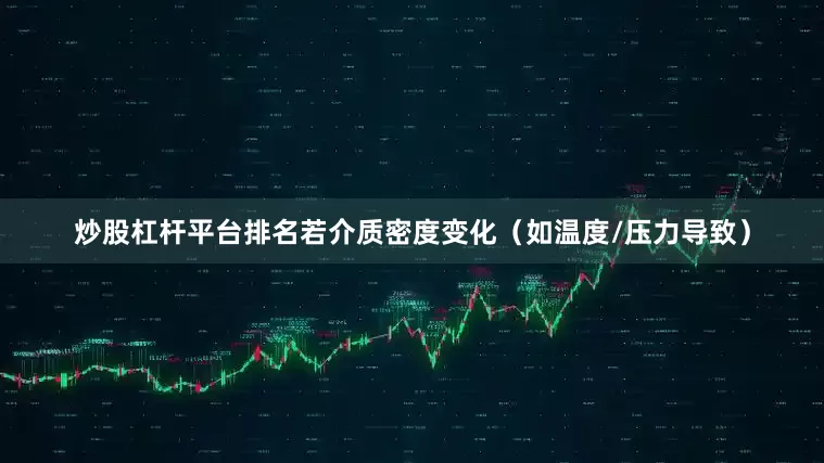 炒股杠杆平台排名若介质密度变化（如温度/压力导致）