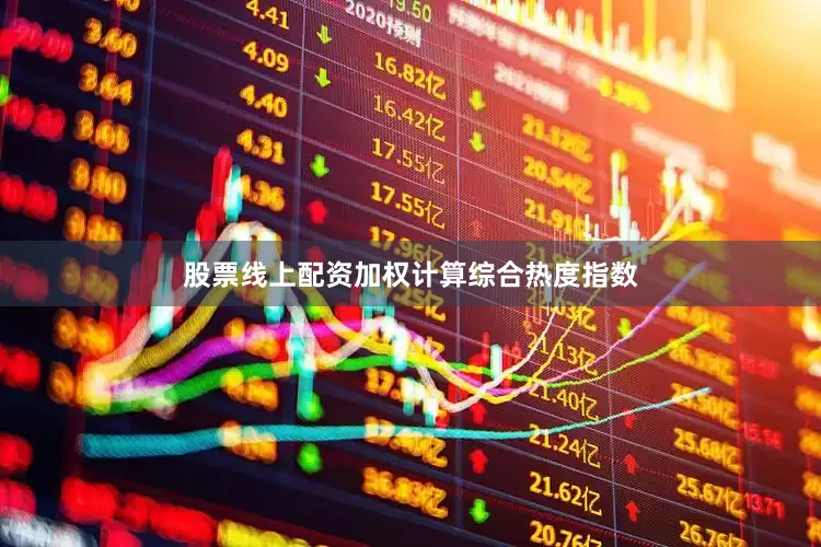 股票线上配资加权计算综合热度指数