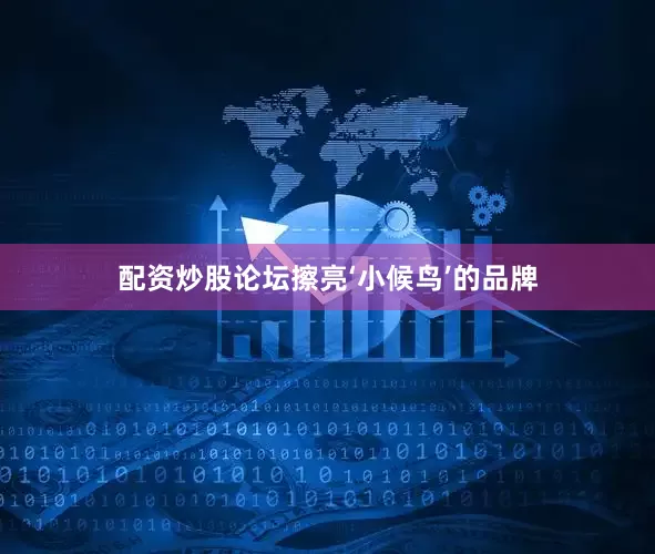 配资炒股论坛擦亮‘小候鸟’的品牌