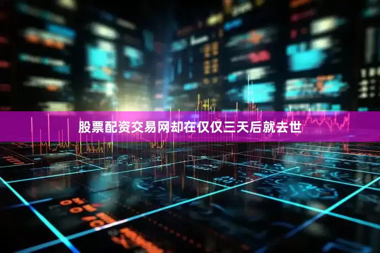股票配资交易网却在仅仅三天后就去世