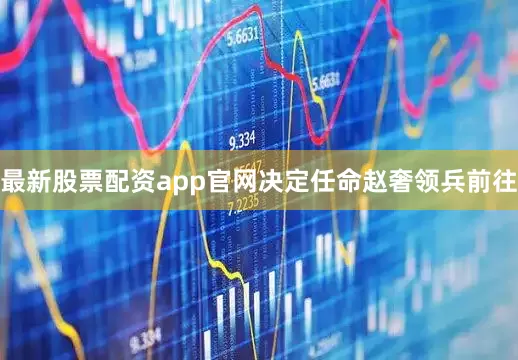 最新股票配资app官网决定任命赵奢领兵前往
