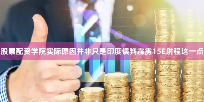 股票配资学院实际原因并非只是印度误判霹雳15E射程这一点