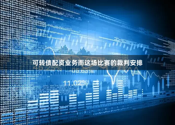 可转债配资业务而这场比赛的裁判安排