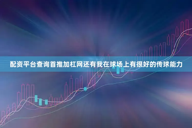 配资平台查询首推加杠网还有我在球场上有很好的传球能力