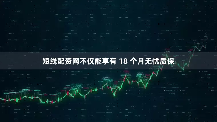 短线配资网不仅能享有 18 个月无忧质保