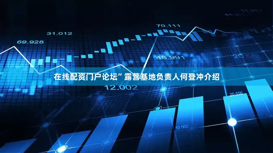 在线配资门户论坛”露营基地负责人何登冲介绍
