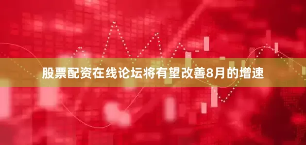 股票配资在线论坛将有望改善8月的增速