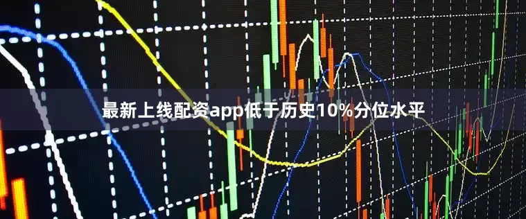 最新上线配资app低于历史10%分位水平