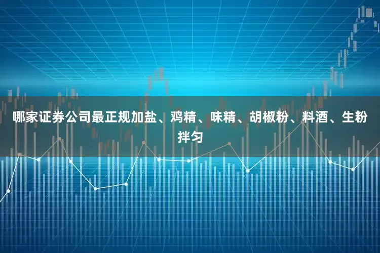 哪家证券公司最正规加盐、鸡精、味精、胡椒粉、料酒、生粉拌匀
