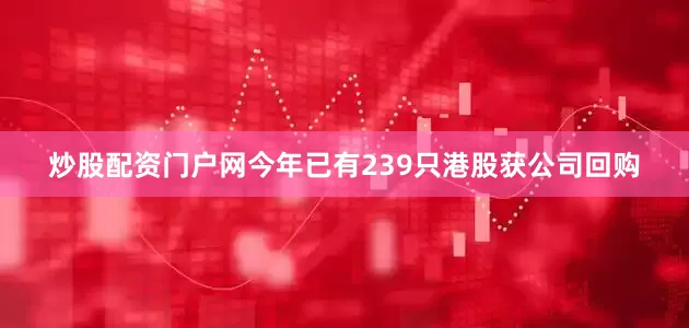 炒股配资门户网今年已有239只港股获公司回购