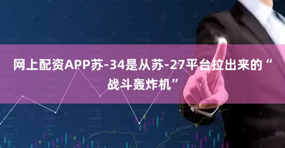 网上配资APP苏-34是从苏-27平台拉出来的“战斗轰炸机”