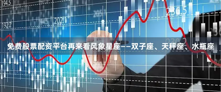 免费股票配资平台再来看风象星座——双子座、天秤座、水瓶座